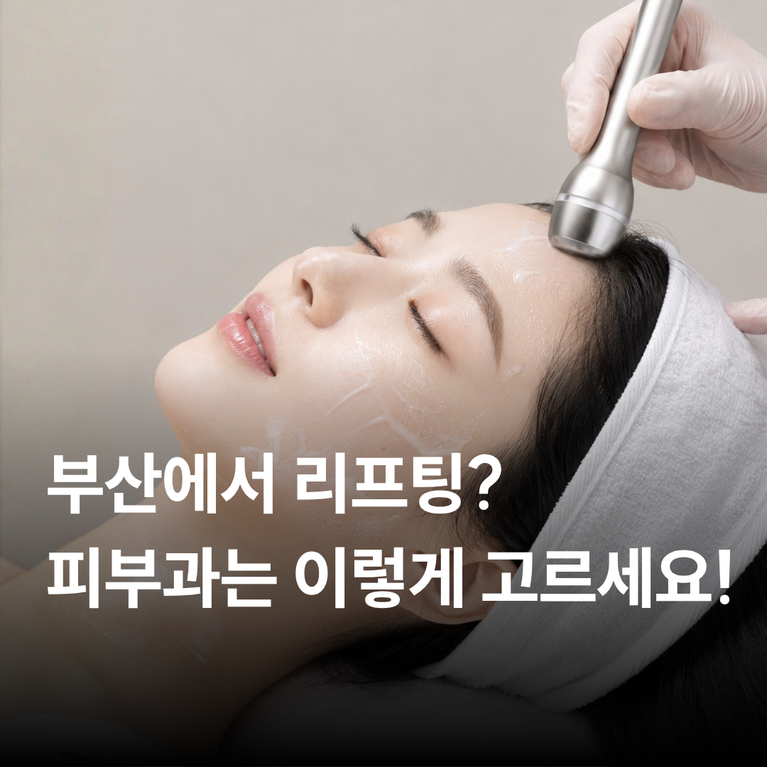 부산 리프팅 의원 선택 기준, 상담부터 사후 관리까지